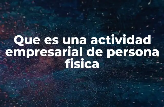 Que es una Actividad Empresarial de Persona Fisica