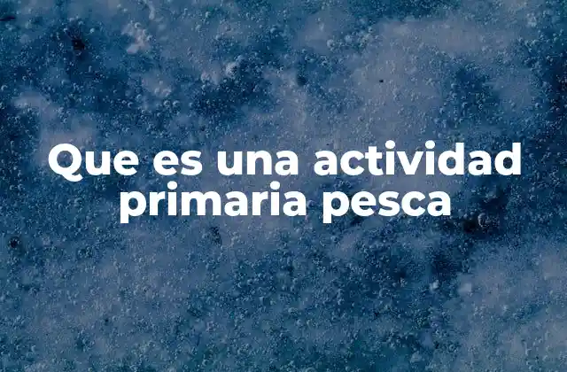 Que es una Actividad Primaria Pesca