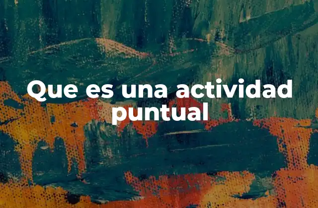Que es una Actividad Puntual 2 La importancia de reconocer actividades puntuales en la gestión del tiempo