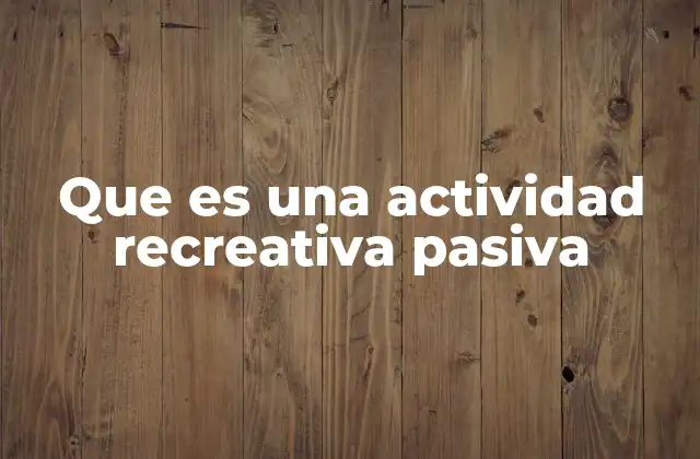 Que es una Actividad Recreativa Pasiva
