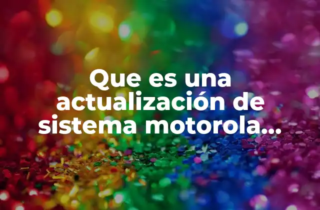 Que es una Actualización de Sistema Motorola Desventajas y Ventajas