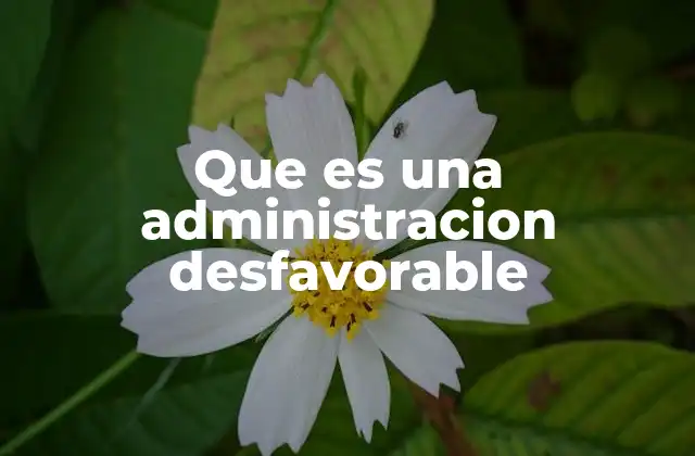 Que es una Administracion Desfavorable 2 Cómo se manifiesta una administración desfavorable