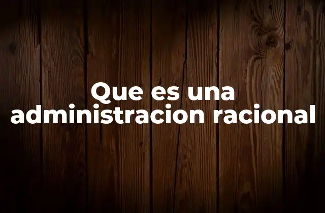 Que es una Administracion Racional