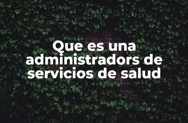 Que es una Administradors de Servicios de Salud
