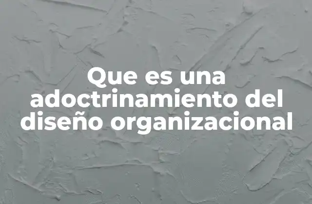 Que es una Adoctrinamiento Del Diseño Organizacional
