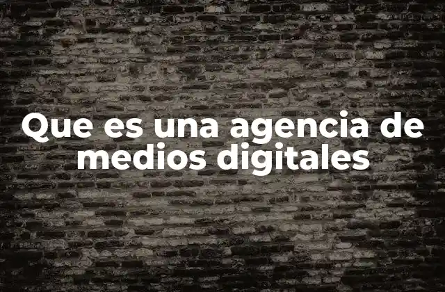 Que es una Agencia de Medios Digitales