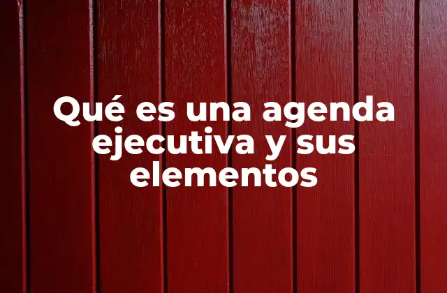 Qué es una Agenda Ejecutiva y Sus Elementos