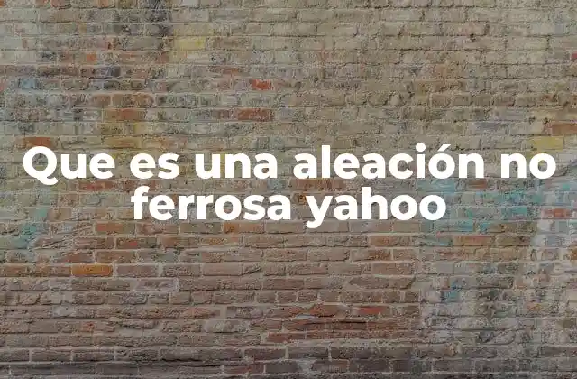 Que es una Aleación No Ferrosa Yahoo