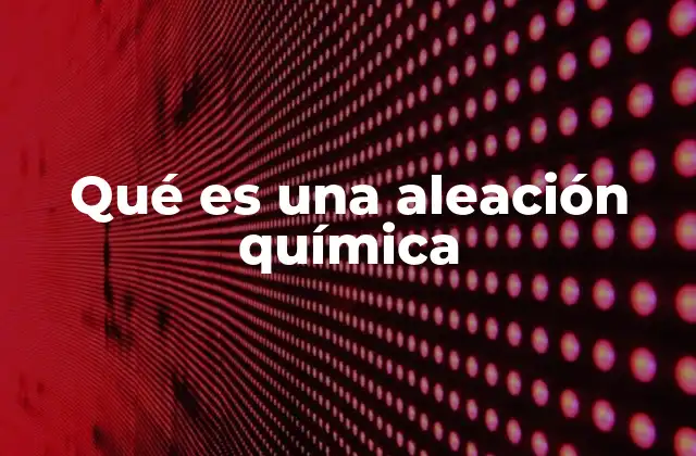 Qué es una Aleación Química