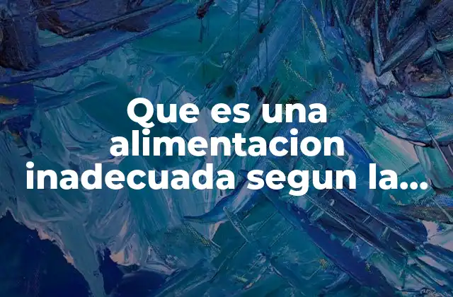 Que es una Alimentacion Inadecuada Segun la Oms