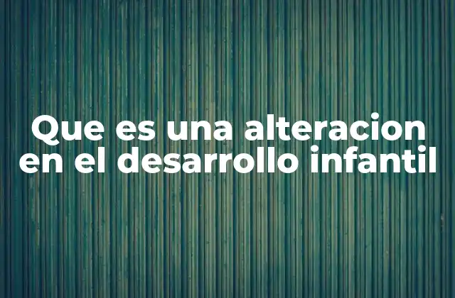 Que es una Alteracion en el Desarrollo Infantil