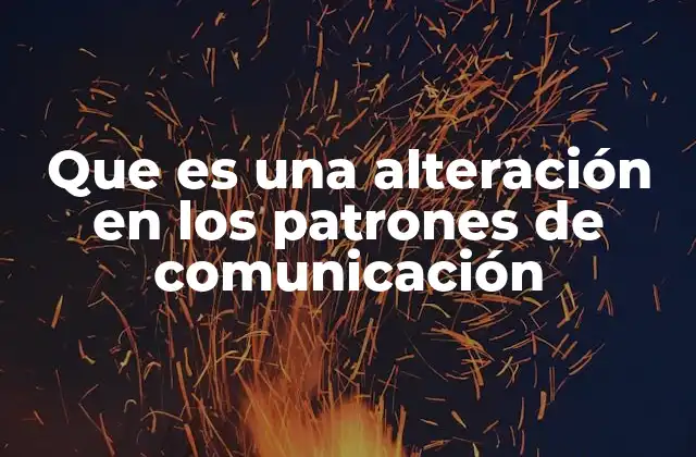 Que es una Alteración en los Patrones de Comunicación