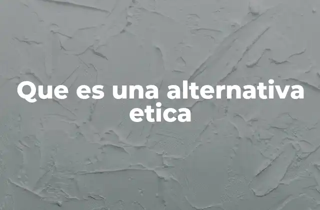 Que es una Alternativa Etica