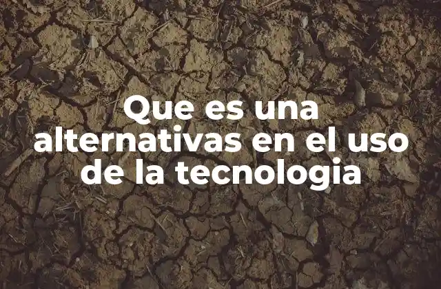 Que es una Alternativas en el Uso de la Tecnologia