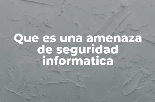 Que es una Amenaza de Seguridad Informatica