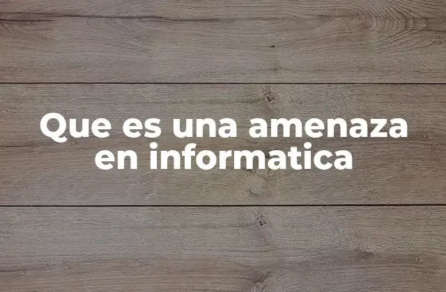 Que es una Amenaza en Informatica