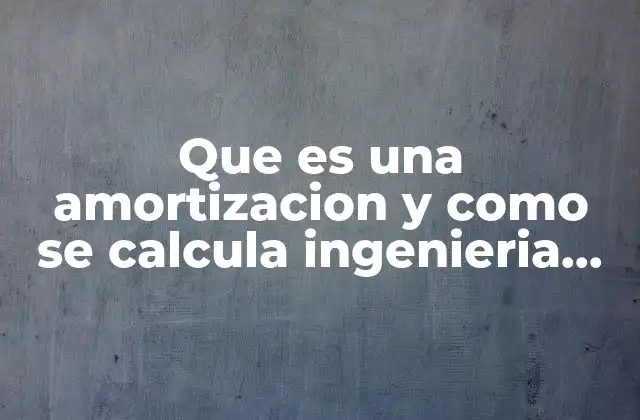 Que es una Amortizacion y como Se Calcula Ingenieria Economica