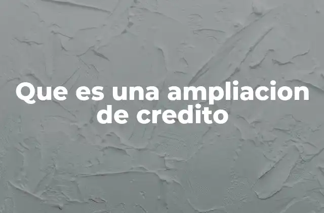 Que es una Ampliacion de Credito