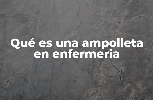 Qué es una Ampolleta en Enfermeria 2 La importancia de los recipientes farmacéuticos en la enfermería
