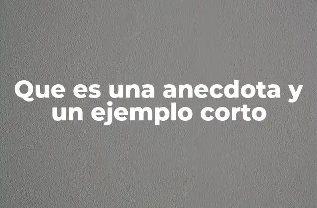 Que es una Anecdota y un Ejemplo Corto 2 La importancia de las historias breves en la comunicación