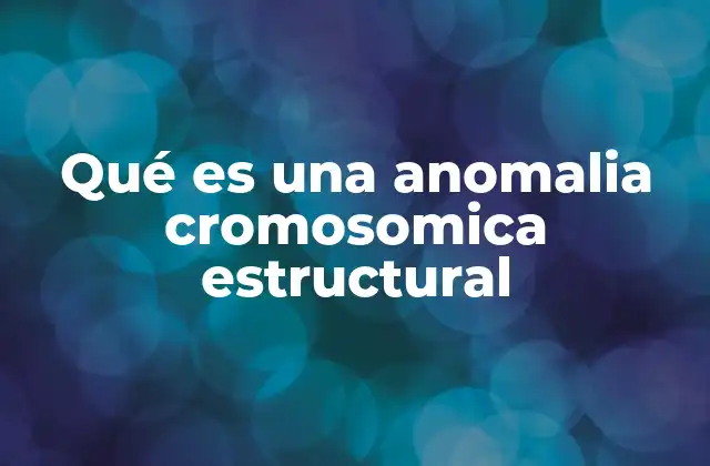 Qué es una Anomalia Cromosomica Estructural