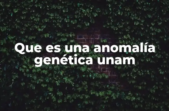 Que es una Anomalía Genética Unam