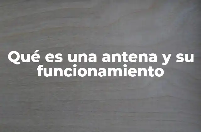 Qué es una Antena y Su Funcionamiento