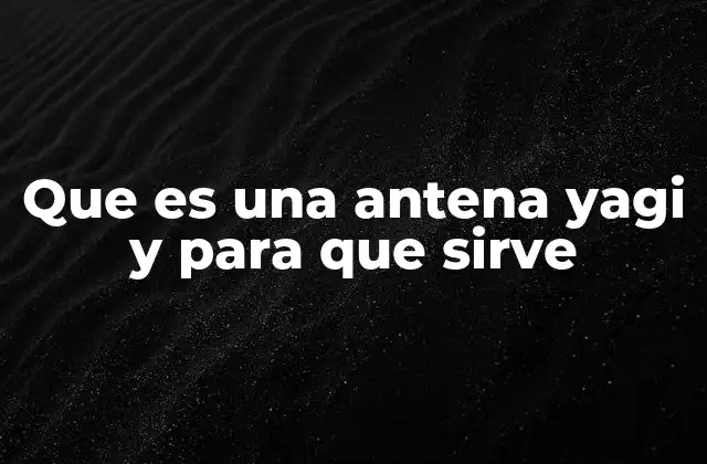 Que es una Antena Yagi y para que Sirve 2 Características y funcionamiento de una antena Yagi