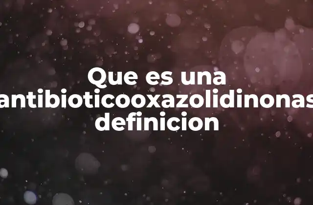 Que es una Antibioticooxazolidinonas Definicion