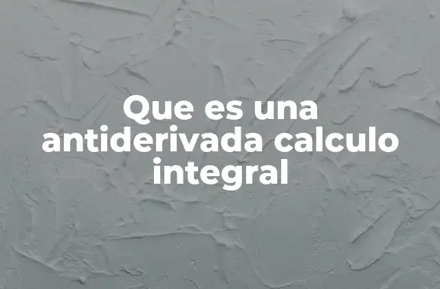 El cálculo integral y su relación con las antiderivadas