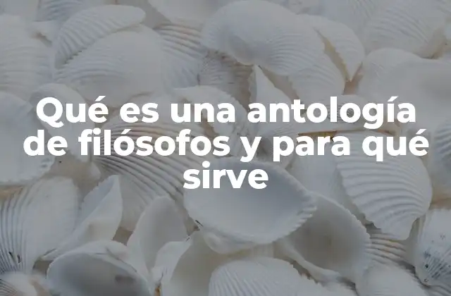 Qué es una Antología de Filósofos y para Qué Sirve
