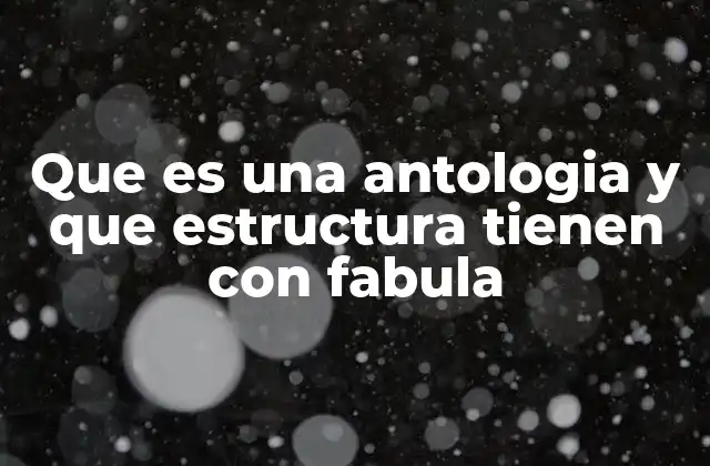 Que es una Antologia y que Estructura Tienen con Fabula