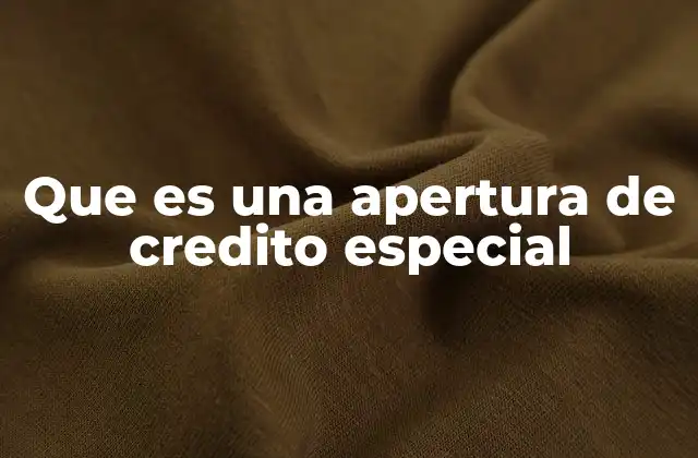 Que es una Apertura de Credito Especial