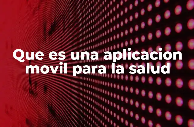 Que es una Aplicacion Movil para la Salud