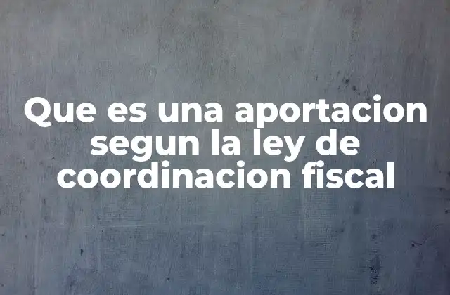 Que es una Aportacion Segun la Ley de Coordinacion Fiscal 2 El rol de las aportaciones en el equilibrio financiero federal