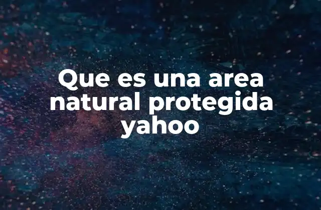 Que es una Area Natural Protegida Yahoo