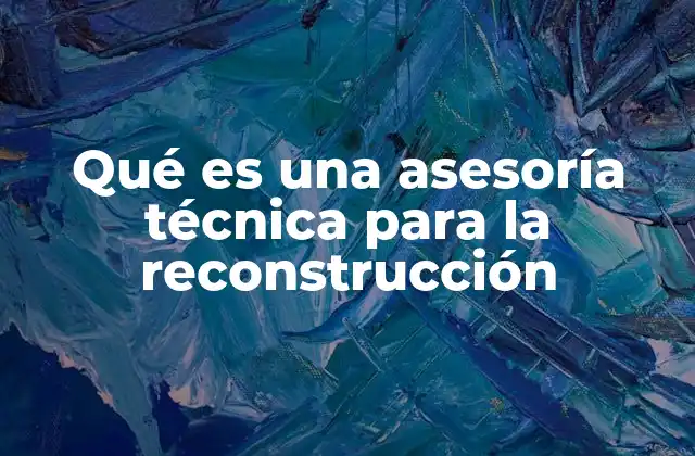 Qué es una Asesoría Técnica para la Reconstrucción