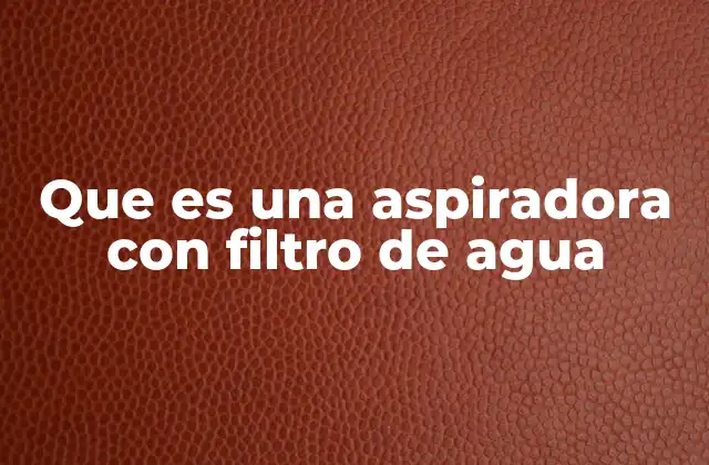 Que es una Aspiradora con Filtro de Agua