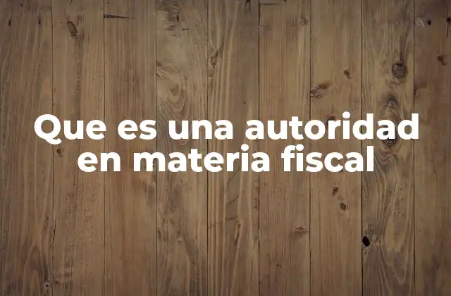 Que es una Autoridad en Materia Fiscal