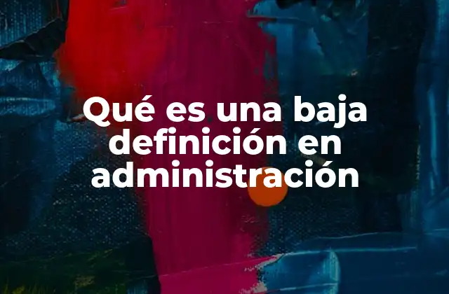 Qué es una Baja Definición en Administración