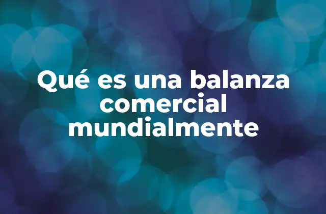 Qué es una Balanza Comercial Mundialmente