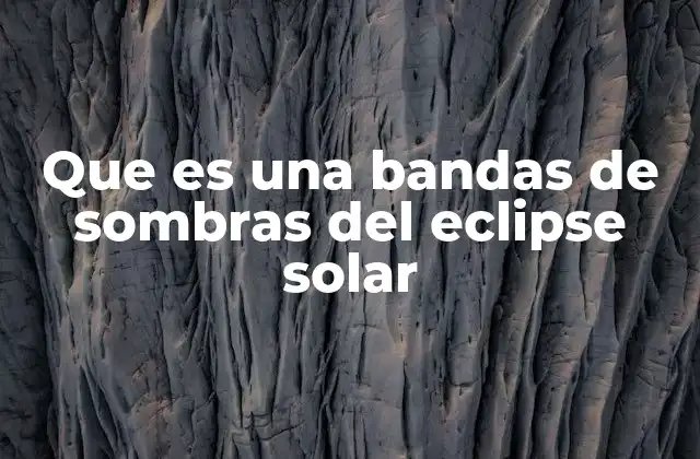 Que es una Bandas de Sombras Del Eclipse Solar