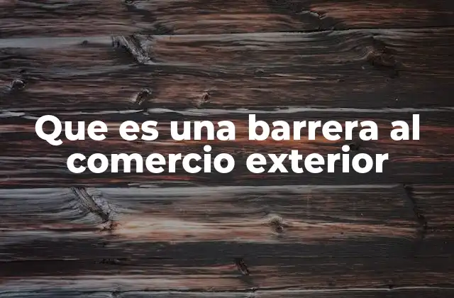 Que es una Barrera Al Comercio Exterior