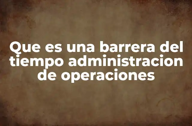 Que es una Barrera Del Tiempo Administracion de Operaciones