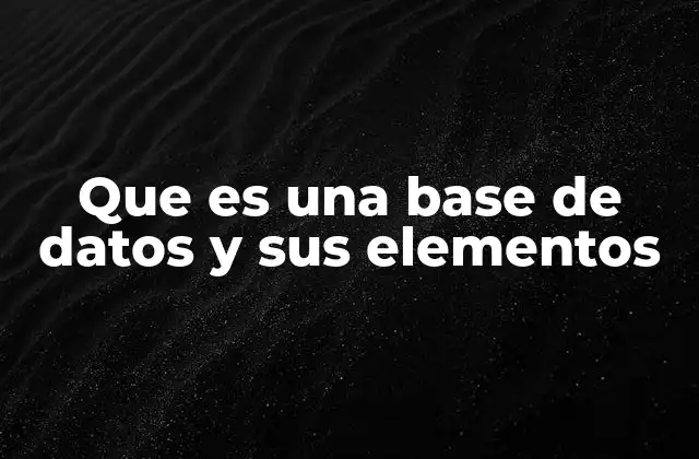 Que es una Base de Datos y Sus Elementos