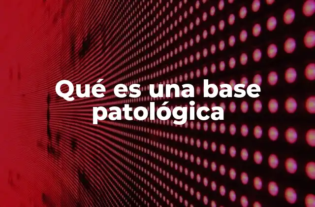 Qué es una Base Patológica