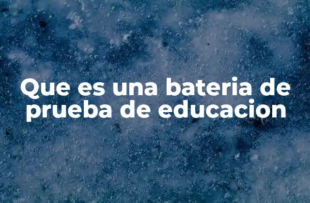 Que es una Bateria de Prueba de Educacion
