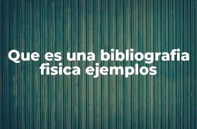 Que es una Bibliografia Fisica Ejemplos