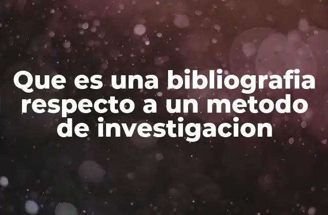 Que es una Bibliografia Respecto a un Metodo de Investigacion