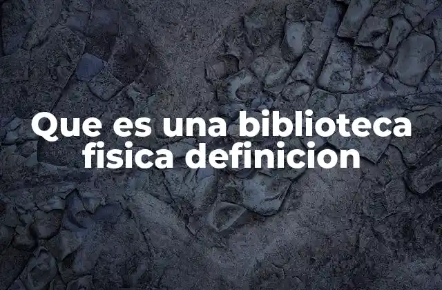 Que es una Biblioteca Fisica Definicion